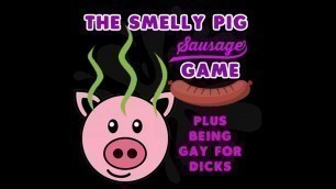 The Smelly Pig Sausage Game plus being gay for dicks